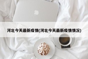 河北今天最新疫情(河北今天最新疫情情况)