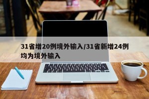 31省增20例境外输入/31省新增24例均为境外输入