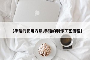 【手锤的使用方法,手锤的制作工艺流程】