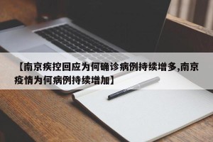 【南京疾控回应为何确诊病例持续增多,南京疫情为何病例持续增加】