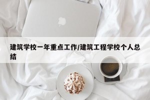 建筑学校一年重点工作/建筑工程学校个人总结