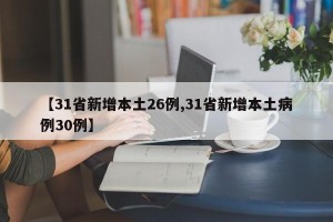 【31省新增本土26例,31省新增本土病例30例】