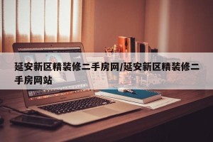 延安新区精装修二手房网/延安新区精装修二手房网站