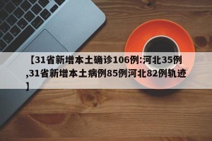 【31省新增本土确诊106例:河北35例,31省新增本土病例85例河北82例轨迹】