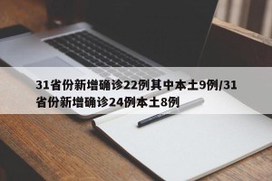 31省份新增确诊22例其中本土9例/31省份新增确诊24例本土8例