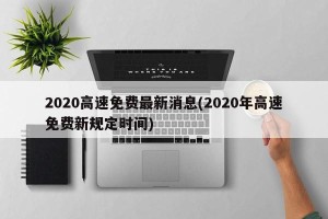 2020高速免费最新消息(2020年高速免费新规定时间)