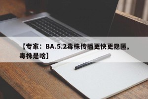 【专家：BA.5.2毒株传播更快更隐匿,毒株是啥】