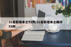 31省新增本土53例/31省新增本土确诊55例