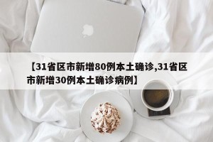 【31省区市新增80例本土确诊,31省区市新增30例本土确诊病例】