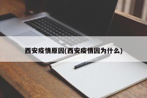西安疫情原因(西安疫情因为什么)