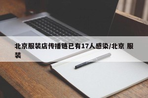 北京服装店传播链已有17人感染/北京 服装