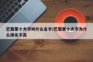 巴黎第十大学叫什么名字/巴黎第十大学为什么排名不高