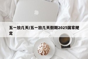 五一放几天/五一放几天假期2025国家规定