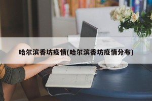 哈尔滨香坊疫情(哈尔滨香坊疫情分布)