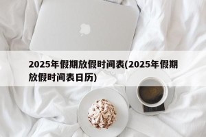 2025年假期放假时间表(2025年假期放假时间表日历)