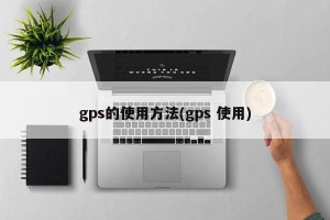 gps的使用方法(gps 使用)