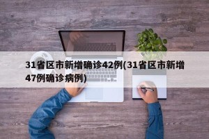 31省区市新增确诊42例(31省区市新增47例确诊病例)