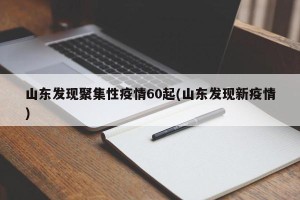山东发现聚集性疫情60起(山东发现新疫情)