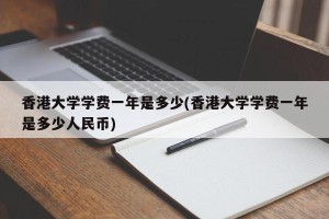 香港大学学费一年是多少(香港大学学费一年是多少人民币)