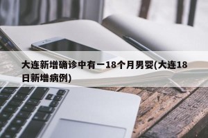 大连新增确诊中有一18个月男婴(大连18日新增病例)