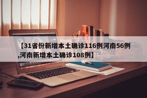 【31省份新增本土确诊116例河南56例,河南新增本土确诊108例】