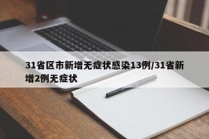 31省区市新增无症状感染13例/31省新增2例无症状