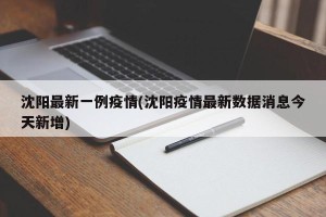沈阳最新一例疫情(沈阳疫情最新数据消息今天新增)