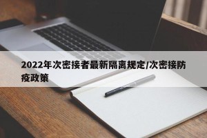 2022年次密接者最新隔离规定/次密接防疫政策
