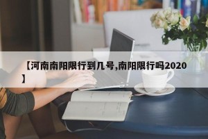 【河南南阳限行到几号,南阳限行吗2020】