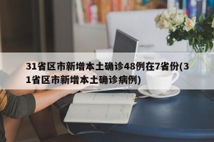 31省区市新增本土确诊48例在7省份(31省区市新增本土确诊病例)