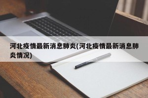 河北疫情最新消息肺炎(河北疫情最新消息肺炎情况)