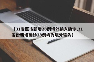 【31省区市新增28例境外输入确诊,31省份新增确诊28例均为境外输入】