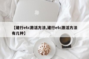 【建行etc激活方法,建行etc激活方法有几种】