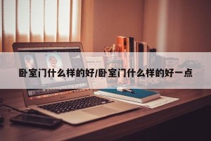 卧室门什么样的好/卧室门什么样的好一点