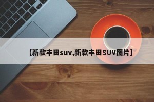 【新款丰田suv,新款丰田SUV图片】