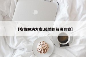 【疫情解决方案,疫情的解决方案】