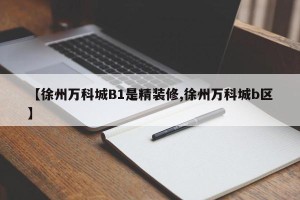 【徐州万科城B1是精装修,徐州万科城b区】