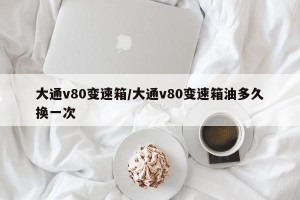 大通v80变速箱/大通v80变速箱油多久换一次