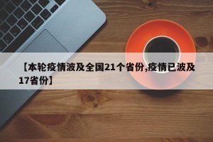 【本轮疫情波及全国21个省份,疫情已波及17省份】