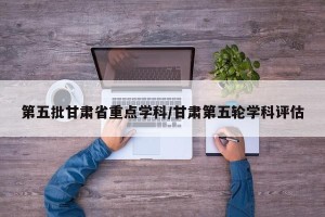 第五批甘肃省重点学科/甘肃第五轮学科评估