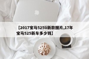 【2017宝马525li新款图片,17年宝马525新车多少钱】