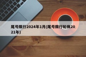 尾号限行2024年1月(尾号限行轮换2021年)