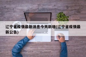 辽宁省疫情最新消息今天新增(辽宁省疫情最新公告)