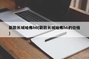 新款长城哈弗h6(新款长城哈弗h6的价格)