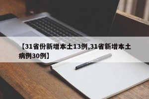【31省份新增本土13例,31省新增本土病例30例】