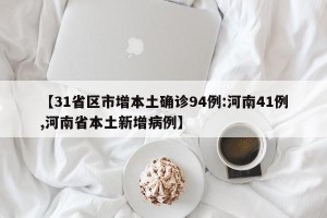 【31省区市增本土确诊94例:河南41例,河南省本土新增病例】