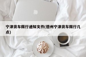 宁津货车限行通知文件(德州宁津货车限行几点)