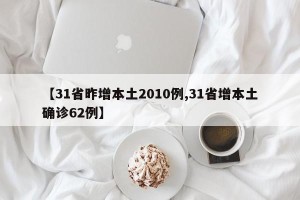 【31省昨增本土2010例,31省增本土确诊62例】