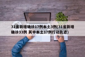 31省新增确诊17例本土3例(31省新增确诊33例 其中本土17例行动轨迹)