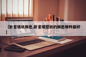 【卧室墙纸颜色,卧室墙壁纸的颜色哪种最好】